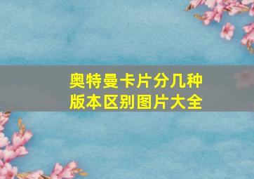 奥特曼卡片分几种版本区别图片大全