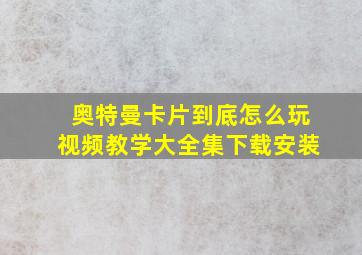 奥特曼卡片到底怎么玩视频教学大全集下载安装