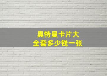 奥特曼卡片大全套多少钱一张