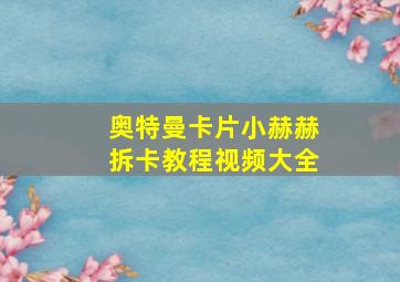 奥特曼卡片小赫赫拆卡教程视频大全