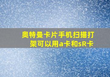 奥特曼卡片手机扫描打架可以用a卡和sR卡