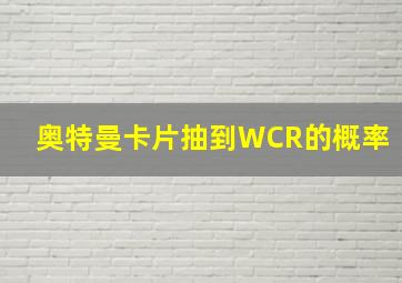 奥特曼卡片抽到WCR的概率