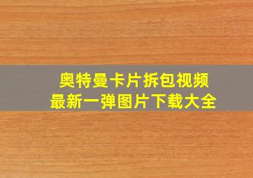 奥特曼卡片拆包视频最新一弹图片下载大全