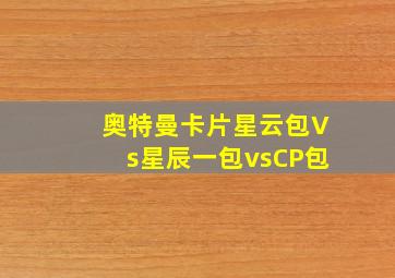 奥特曼卡片星云包Vs星辰一包vsCP包