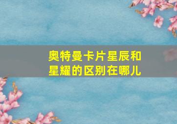 奥特曼卡片星辰和星耀的区别在哪儿