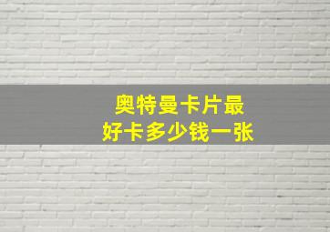 奥特曼卡片最好卡多少钱一张