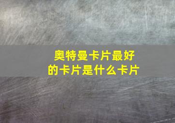 奥特曼卡片最好的卡片是什么卡片