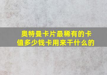 奥特曼卡片最稀有的卡值多少钱卡用来干什么的