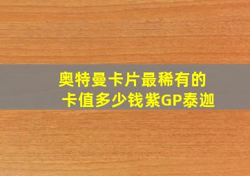 奥特曼卡片最稀有的卡值多少钱紫GP泰迦