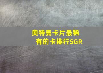 奥特曼卡片最稀有的卡排行SGR