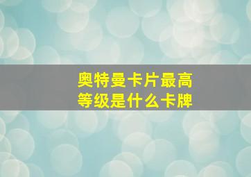 奥特曼卡片最高等级是什么卡牌