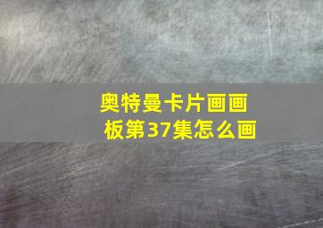 奥特曼卡片画画板第37集怎么画