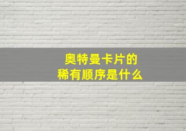 奥特曼卡片的稀有顺序是什么