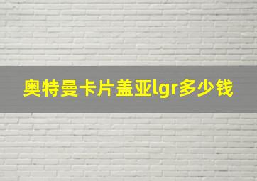 奥特曼卡片盖亚lgr多少钱