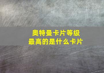 奥特曼卡片等级最高的是什么卡片