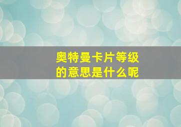 奥特曼卡片等级的意思是什么呢