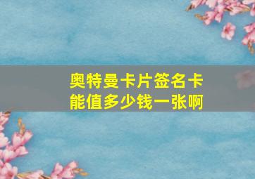 奥特曼卡片签名卡能值多少钱一张啊