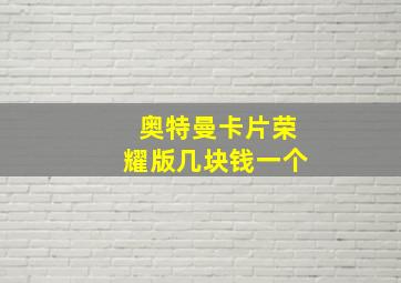 奥特曼卡片荣耀版几块钱一个