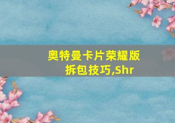 奥特曼卡片荣耀版拆包技巧,Shr