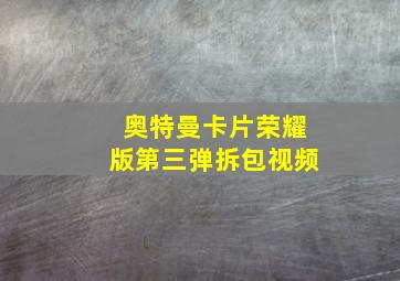 奥特曼卡片荣耀版第三弹拆包视频