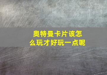 奥特曼卡片该怎么玩才好玩一点呢