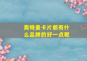 奥特曼卡片都有什么品牌的好一点呢