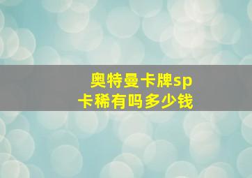 奥特曼卡牌sp卡稀有吗多少钱