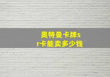 奥特曼卡牌sr卡能卖多少钱