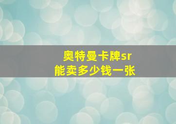 奥特曼卡牌sr能卖多少钱一张