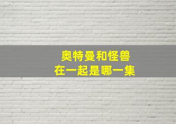 奥特曼和怪兽在一起是哪一集