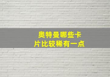 奥特曼哪些卡片比较稀有一点