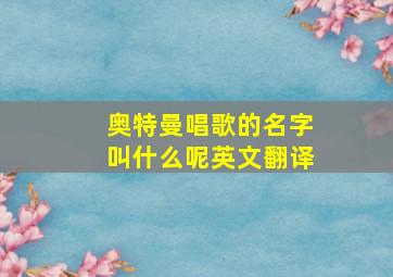 奥特曼唱歌的名字叫什么呢英文翻译