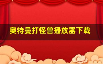 奥特曼打怪兽播放器下载