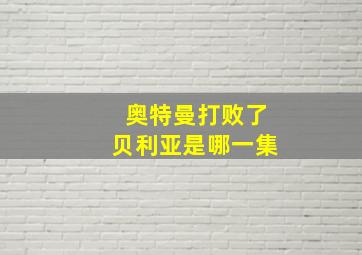 奥特曼打败了贝利亚是哪一集