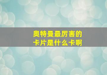 奥特曼最厉害的卡片是什么卡啊