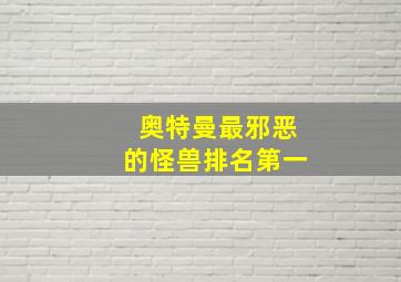 奥特曼最邪恶的怪兽排名第一