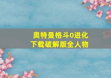 奥特曼格斗0进化下载破解版全人物