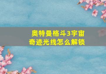 奥特曼格斗3宇宙奇迹光线怎么解锁