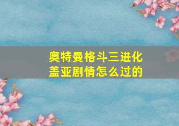 奥特曼格斗三进化盖亚剧情怎么过的