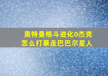 奥特曼格斗进化0杰克怎么打暴走巴巴尔星人