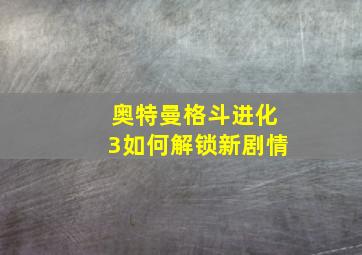 奥特曼格斗进化3如何解锁新剧情