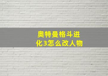 奥特曼格斗进化3怎么改人物