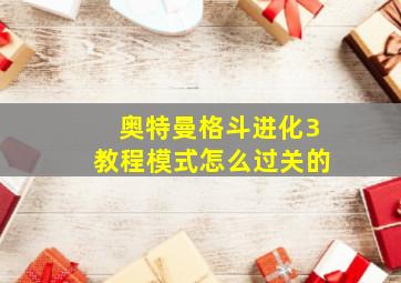 奥特曼格斗进化3教程模式怎么过关的