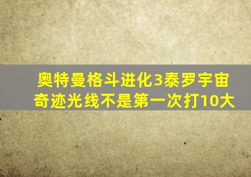 奥特曼格斗进化3泰罗宇宙奇迹光线不是第一次打10大