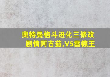 奥特曼格斗进化三修改剧情阿古茹,VS雷德王