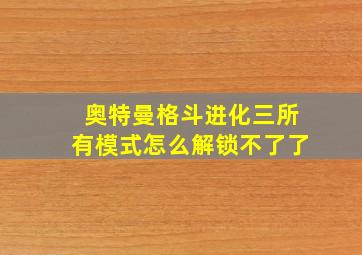 奥特曼格斗进化三所有模式怎么解锁不了了