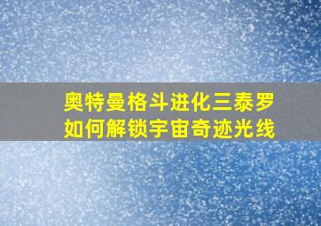 奥特曼格斗进化三泰罗如何解锁宇宙奇迹光线