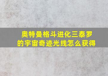 奥特曼格斗进化三泰罗的宇宙奇迹光线怎么获得