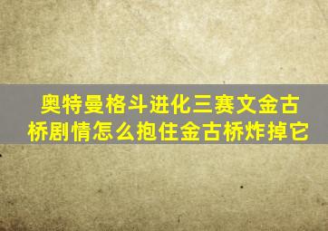 奥特曼格斗进化三赛文金古桥剧情怎么抱住金古桥炸掉它