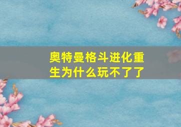 奥特曼格斗进化重生为什么玩不了了